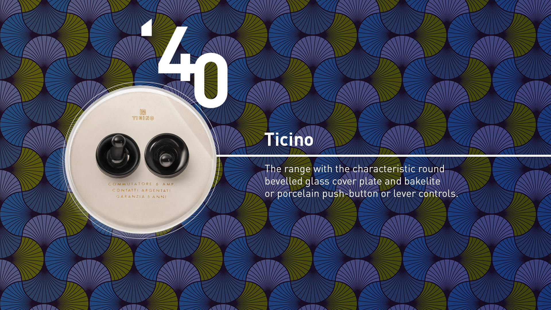 Ticino (1940). The range with the characteristic round bevelled glass cover plate and bakelite or porcelain push-button or lever controls.